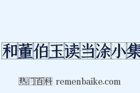 和董伯玉读当涂小集是什么意思的图片